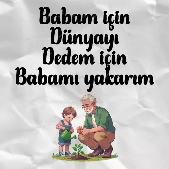 Babam İçin Dünyayı Dedem İçin Babamı Yakarım
